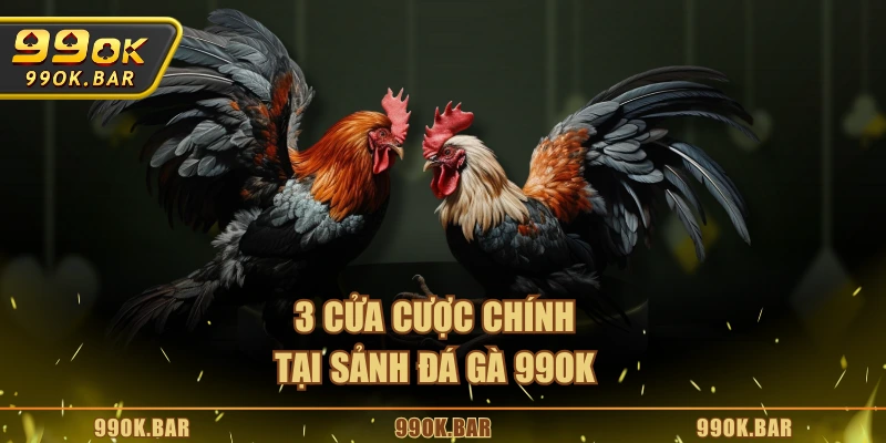 3 cửa cược chính tại sảnh đá gà 99OK