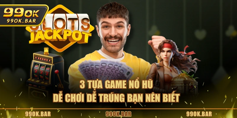 3 tựa game nổ hũ dễ chơi dễ trúng bạn nên biết