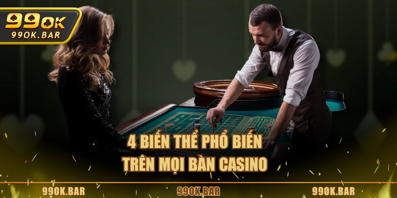 4 biến thể phổ biến trên mọi bàn Casino