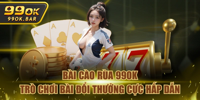 Bài Cào Rùa 99OK - Trò Chơi Bài Đổi Thưởng Cực Hấp Dẫn