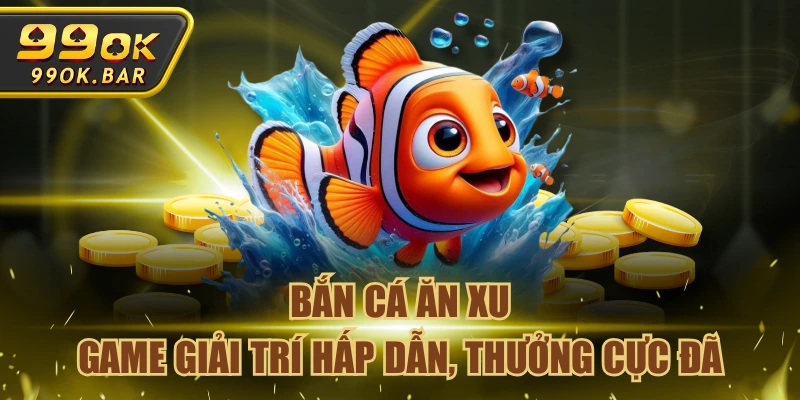 Bắn Cá Ăn Xu - Game Giải Trí Hấp Dẫn, Thưởng Cực Đã