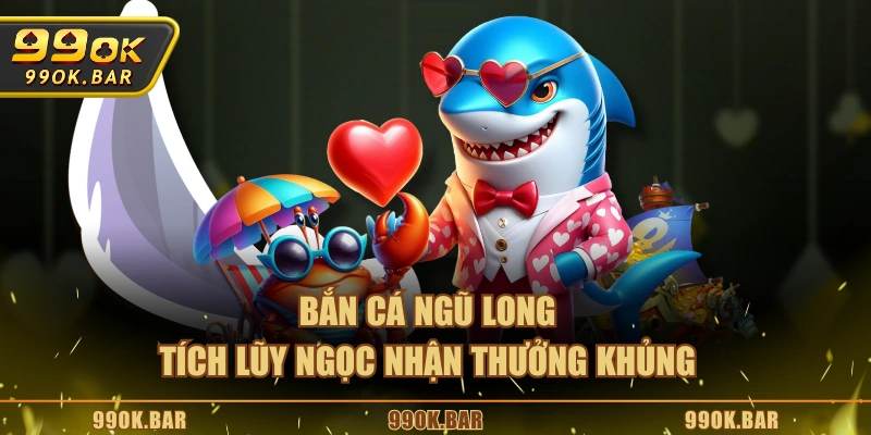 Bắn cá Ngũ long tích lũy ngọc nhận thưởng khủng