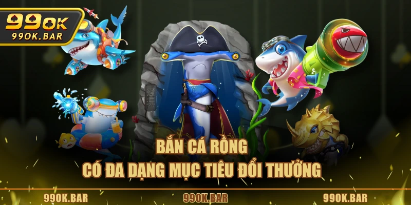 Bắn cá Rồng có đa dạng mục tiêu đổi thưởng