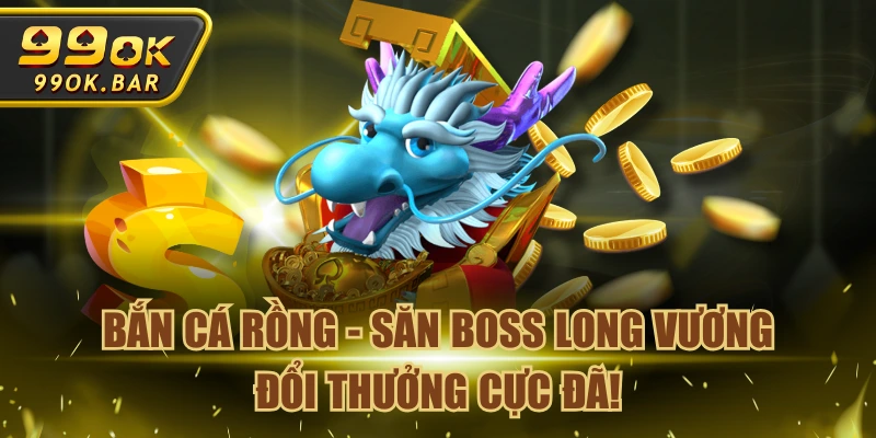 Bắn Cá Rồng - Săn Boss Long Vương Đổi Thưởng Cực Đã!