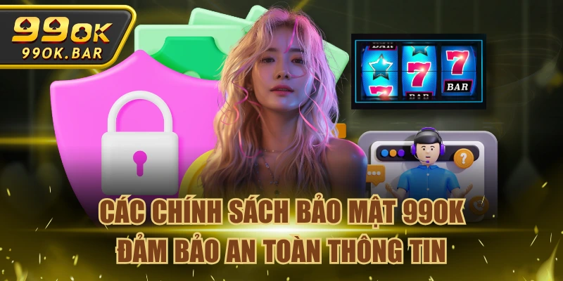 Các Chính Sách Bảo Mật 99OK Đảm Bảo An Toàn Thông Tin