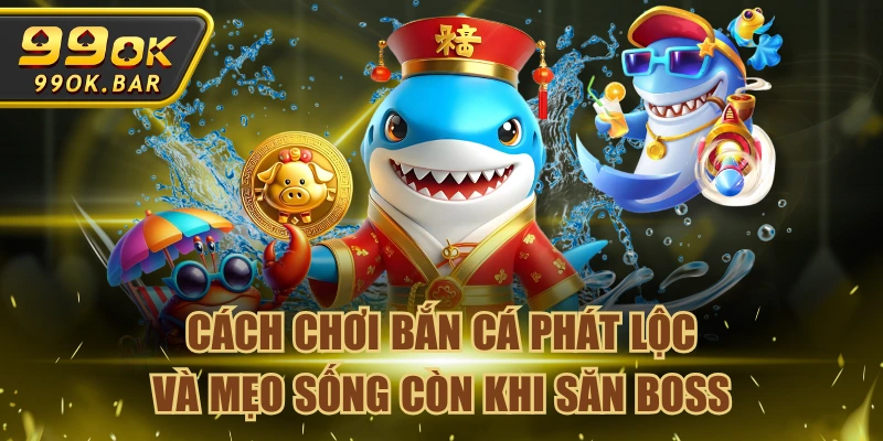 Cách Chơi Bắn Cá Phát Lộc Và Mẹo Sống Còn Khi Săn Boss