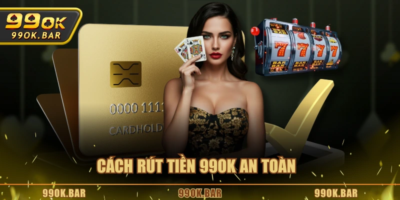 Cách rút tiền 99OK an toàn