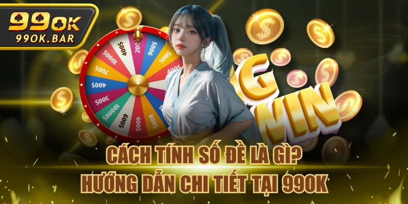 Cách Tính Số Đề Là Gì? Hướng Dẫn Chi Tiết Tại 99OK