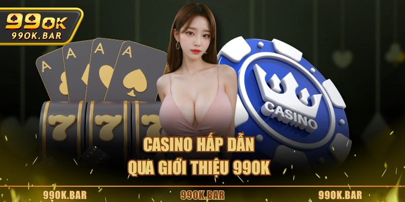 Casino hấp dẫn qua giới thiệu 99OK