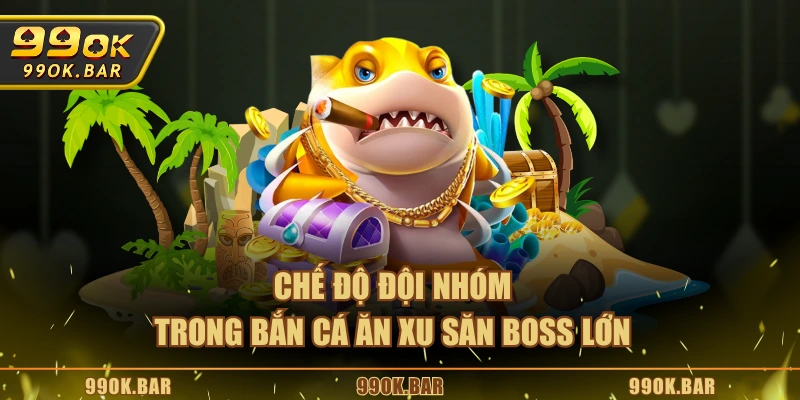 Chế độ đội nhóm trong bắn cá ăn xu săn boss lớn