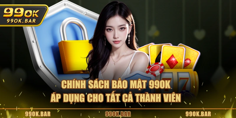Chính sách bảo mật 99OK áp dụng cho tất cả thành viên