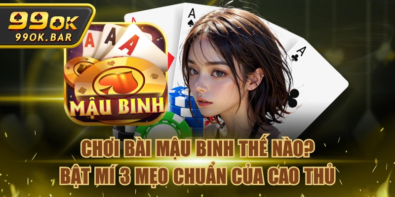 Chơi Bài Mậu Binh Thế Nào? Bật Mí 3 Mẹo Chuẩn Của Cao Thủ