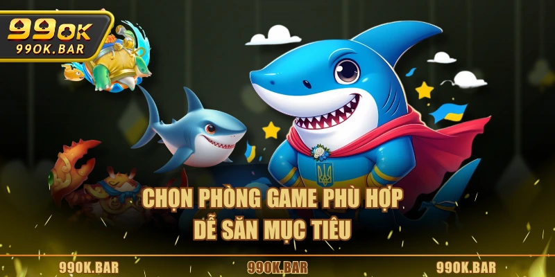 Chọn phòng game phù hợp dễ săn mục tiêu
