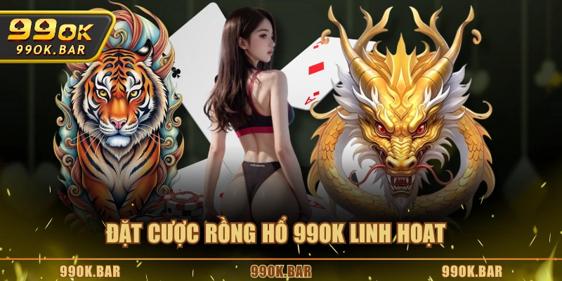 Đặt cược Rồng Hổ 99OK linh hoạt