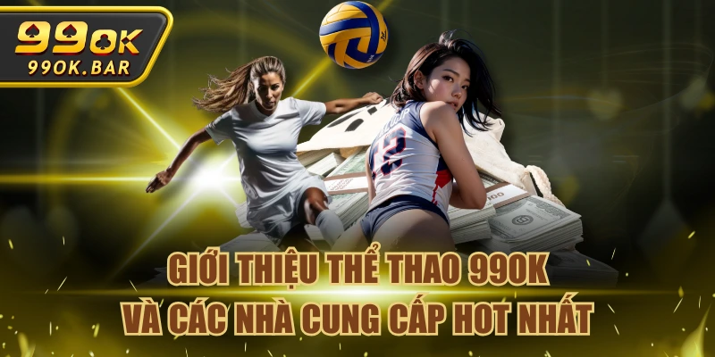 Giới Thiệu Thể Thao 99OK Và Các Nhà Cung Cấp Hot Nhất