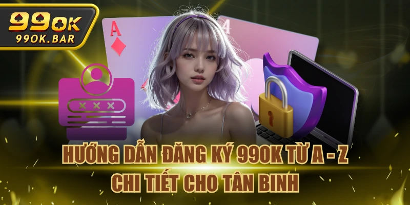 Hướng Dẫn Đăng Ký 99OK Từ A - Z Chi Tiết Cho Tân Binh