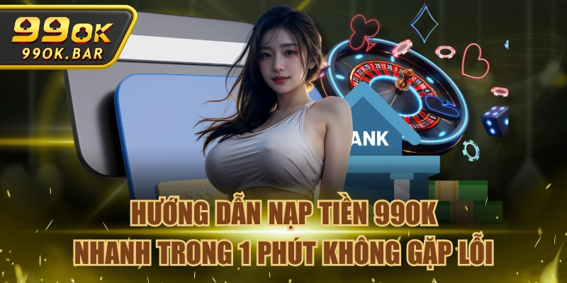Hướng Dẫn Nạp Tiền 99OK Nhanh Trong 1 Phút Không Gặp Lỗi