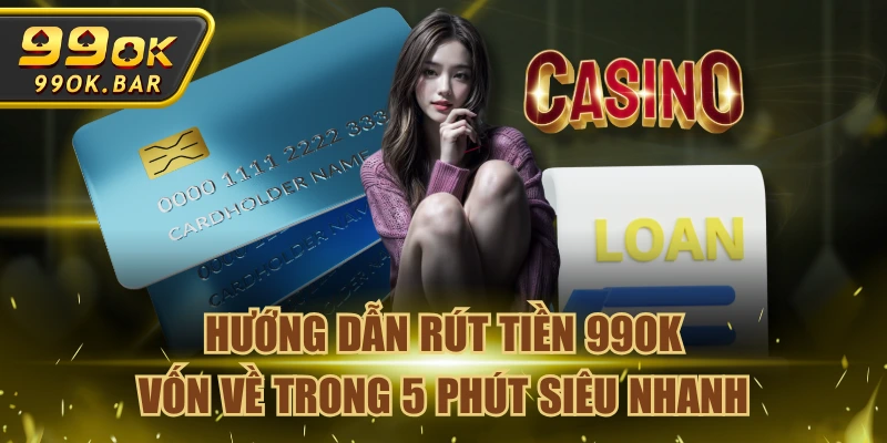 Hướng Dẫn Rút Tiền 99OK Vốn Về Trong 5 Phút Siêu Nhanh