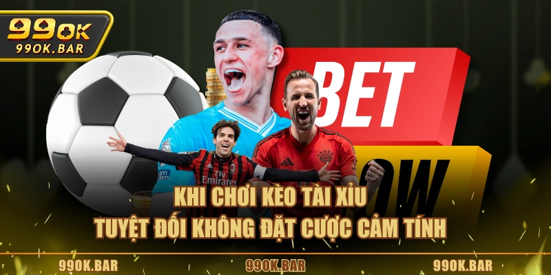 Khi chơi kèo Tài Xỉu tuyệt đối không đặt cược cảm tính