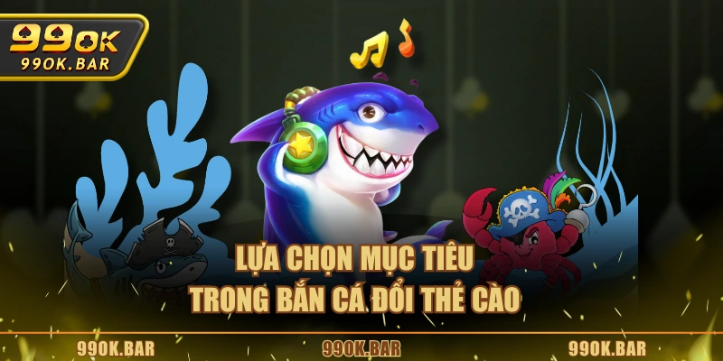 Lựa chọn mục tiêu trong bắn cá đổi thẻ cào