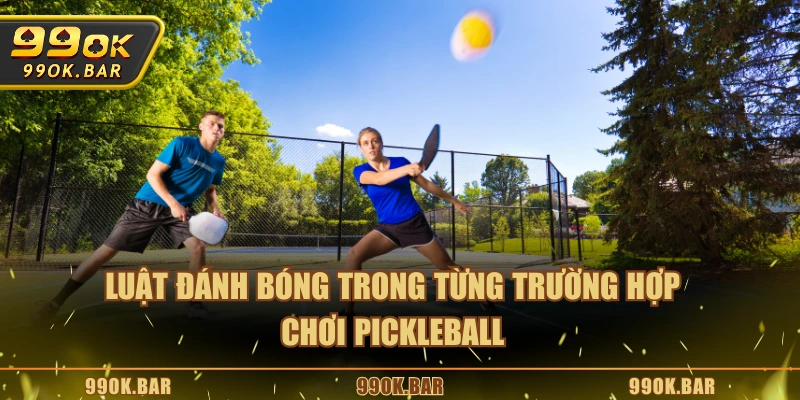 Luật đánh bóng trong từng trường hợp chơi Pickleball