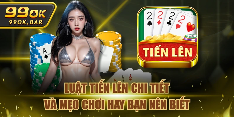 Luật Tiến Lên Chi Tiết Và Mẹo Chơi Hay Bạn Nên Biết