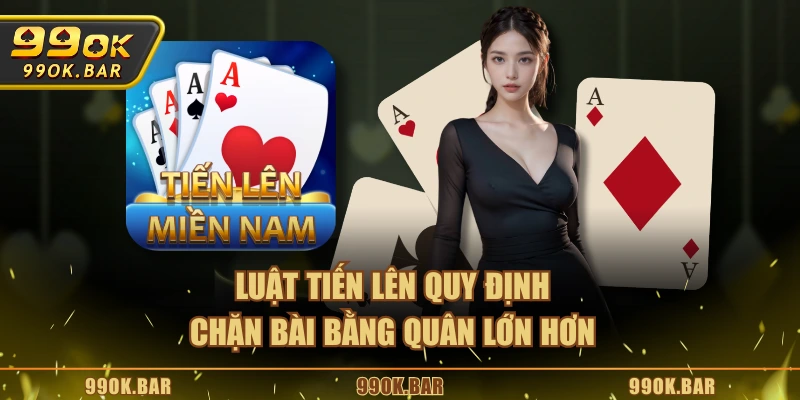 Luật Tiến Lên quy định chặn bài bằng quân lớn hơn
