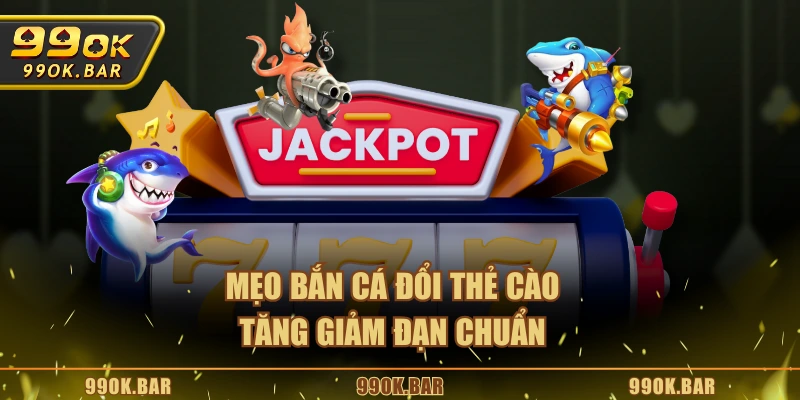 Mẹo bắn cá đổi thẻ cào tăng giảm đạn chuẩn