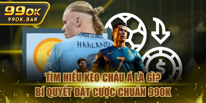 Tìm Hiểu Kèo Châu Á Là Gì? Bí Quyết Đặt Cược Chuẩn 99OK