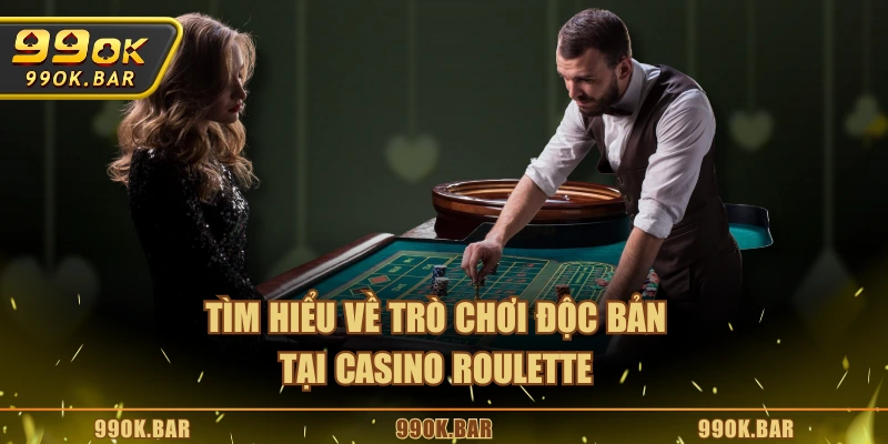 Tìm hiểu về trò chơi độc bản tại Casino Roulette