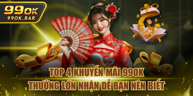Top 4 Khuyến Mãi 99OK Thưởng Lớn Nhận Dễ Bạn Nên Biết
