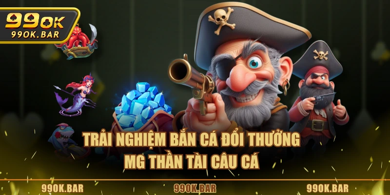 Trải nghiệm bắn cá đổi thưởng MG thần tài câu cá