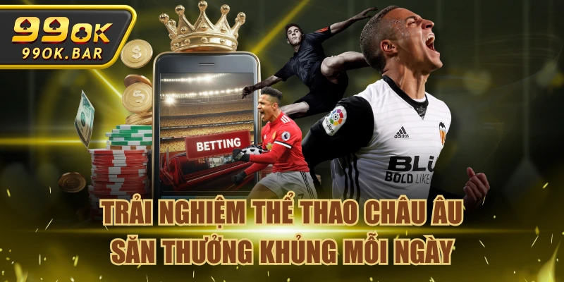 Trải Nghiệm Thể Thao Châu Âu Săn Thưởng Khủng Mỗi Ngày