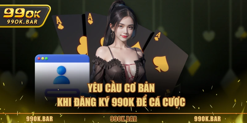 Yêu cầu cơ bản khi đăng ký 99OK để cá cược